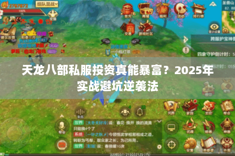 天龙八部私服投资真能暴富？2025年实战避坑逆袭法