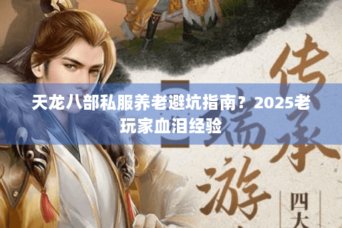 天龙八部私服养老避坑指南？2025老玩家血泪经验