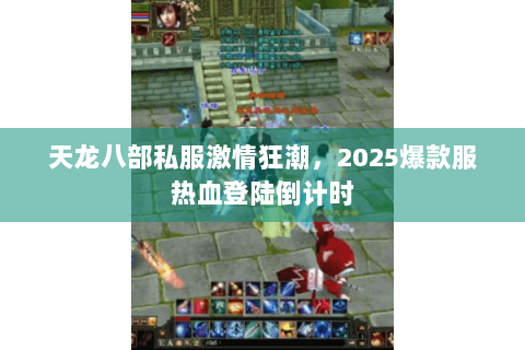 天龙八部私服激情狂潮，2025爆款服热血登陆倒计时