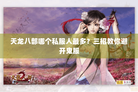 天龙八部哪个私服人最多?三招教你避开鬼服 天龙八部哪个私服人最多?三招教你避开鬼服