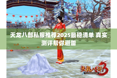 天龙八部私服推荐2025最稳清单 真实测评帮你避雷 天龙八部私服推荐2025最稳清单 真实测评帮你避雷