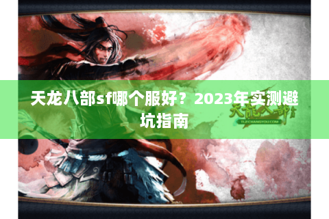 天龙八部sf哪个服好？2023年实测避坑指南