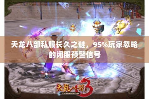 天龙八部私服长久之谜，95%玩家忽略的闭服预警信号