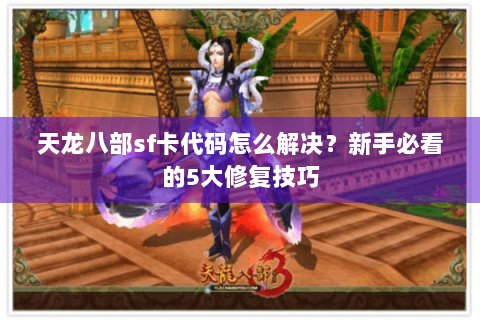天龙八部sf卡代码怎么解决?新手必看的5大修复技巧 天龙八部sf卡代码怎么解决?新手必看的5大修复技巧