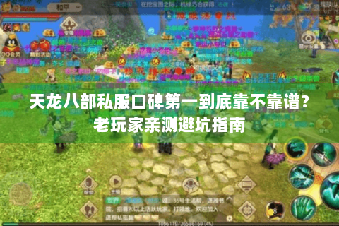 天龙八部私服口碑第一到底靠不靠谱?老玩家亲测避坑指南 天龙八部私服口碑第一到底靠不靠谱?老玩家亲测避坑指南