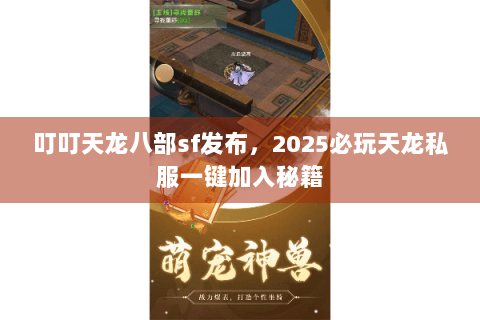 叮叮天龙八部sf发布，2025必玩天龙私服一键加入秘籍