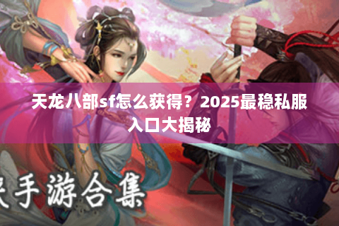 天龙八部sf怎么获得？2025最稳私服入口大揭秘