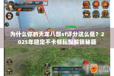为什么你的天龙八部sf评分这么低？2025年稳定不卡顿私服解锁秘籍