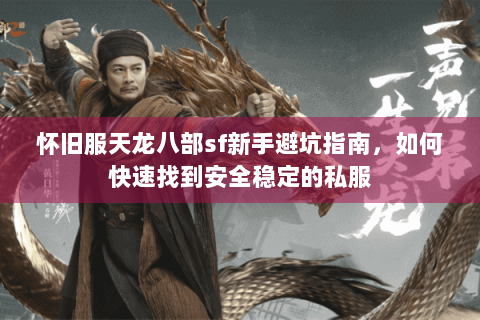 怀旧服天龙八部sf新手避坑指南,如何快速找到安全稳定的私服 怀旧服天龙八部sf新手避坑指南,如何快速找到安全稳定的私服