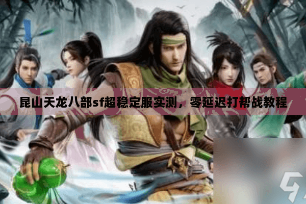昆山天龙八部sf超稳定服实测,零延迟打帮战教程 昆山天龙八部sf超稳定服实测,零延迟打帮战教程