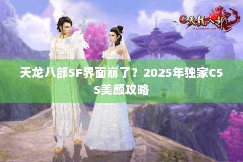 天龙八部SF界面崩了？2025年独家CSS美颜攻略
