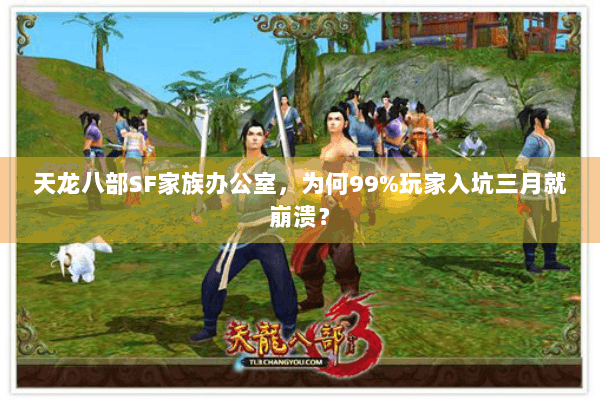 天龙八部SF家族办公室，为何99%玩家入坑三月就崩溃？