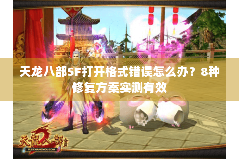 天龙八部SF打开格式错误怎么办？8种修复方案实测有效