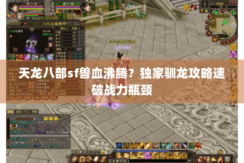 天龙八部sf兽血沸腾？独家驯龙攻略速破战力瓶颈