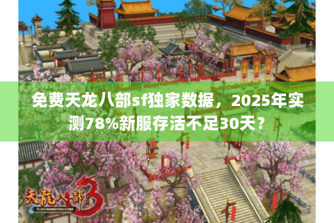免费天龙八部sf独家数据,2025年实测78%新服存活不足30天? 免费天龙八部sf独家数据,2025年实测78%新服存活不足30天?