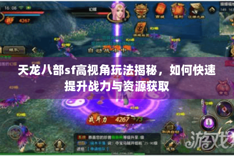 天龙八部sf高视角玩法揭秘,如何快速提升战力与资源获取 天龙八部sf高视角玩法揭秘,如何快速提升战力与资源获取