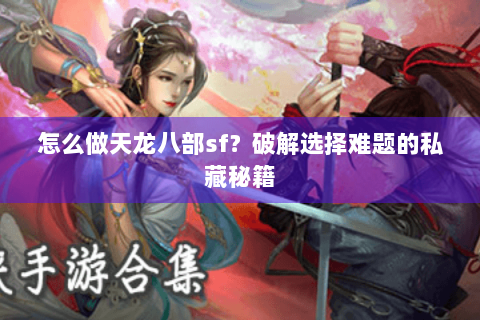怎么做天龙八部sf?破解选择难题的私藏秘籍 怎么做天龙八部sf?破解选择难题的私藏秘籍