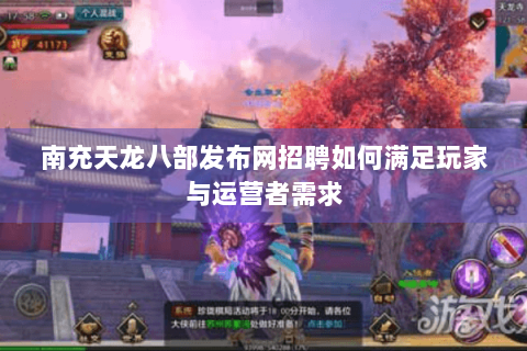 南充天龙八部发布网招聘如何满足玩家与运营者需求 南充天龙八部发布网招聘如何满足玩家与运营者需求