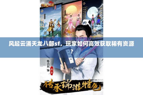 风起云涌天龙八部sf，玩家如何高效获取稀有资源？
