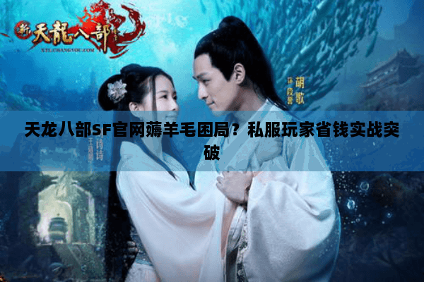 天龙八部SF官网薅羊毛困局？私服玩家省钱实战突破