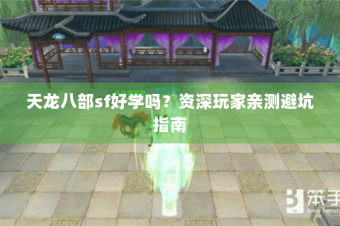 天龙八部sf好学吗?资深玩家亲测避坑指南 天龙八部sf好学吗?资深玩家亲测避坑指南