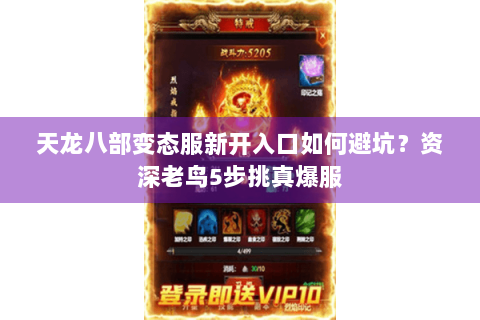 天龙八部变态服新开入口如何避坑?资深老鸟5步挑真爆服 天龙八部变态服新开入口如何避坑?资深老鸟5步挑真爆服