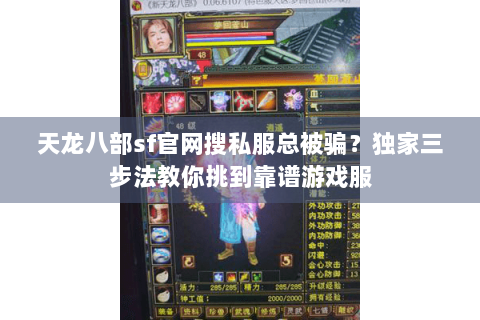 天龙八部sf官网搜私服总被骗?独家三步法教你挑到靠谱游戏服 天龙八部sf官网搜私服总被骗?独家三步法教你挑到靠谱游戏服