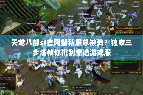 天龙八部sf官网搜私服总被骗?独家三步法教你挑到靠谱游戏服 天龙八部sf官网搜私服总被骗?独家三步法教你挑到靠谱游戏服