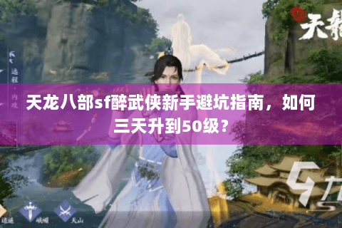 天龙八部sf醉武侠新手避坑指南,如何三天升到50级? 天龙八部sf醉武侠新手避坑指南,如何三天升到50级?