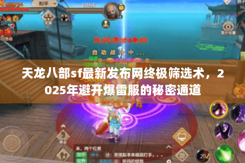天龙八部sf最新发布网终极筛选术,2025年避开爆雷服的秘密通道 天龙八部sf最新发布网终极筛选术,2025年避开爆雷服的秘密通道