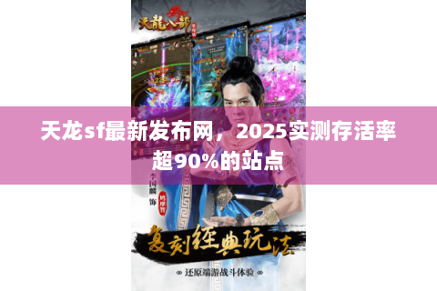 天龙sf最新发布网，2025实测存活率超90%的站点