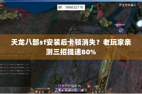 天龙八部sf安装后卡顿消失？老玩家亲测三招提速80%