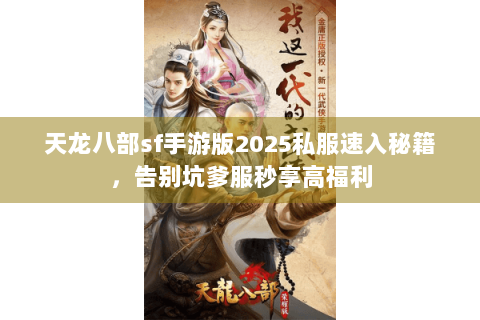 天龙八部sf手游版2025私服速入秘籍,告别坑爹服秒享高福利 天龙八部sf手游版2025私服速入秘籍,告别坑爹服秒享高福利