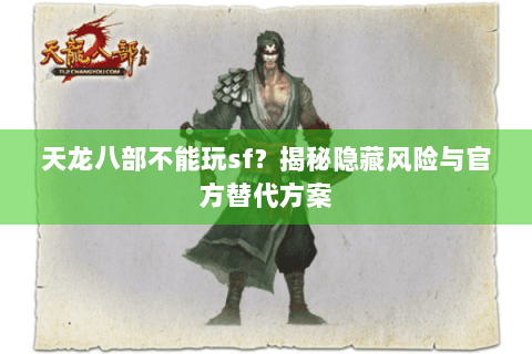 天龙八部不能玩sf?揭秘隐藏风险与官方替代方案 天龙八部不能玩sf?揭秘隐藏风险与官方替代方案