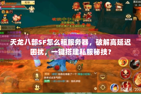 天龙八部SF怎么租服务器，破解高延迟困扰，一键搭建私服秘技？
