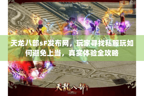 天龙八部sF发布网，玩家寻找私服玩如何避免上当，真实体验全攻略