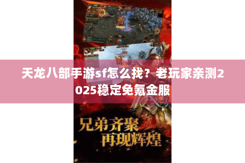 天龙八部手游sf怎么找？老玩家亲测2025稳定免氪金服