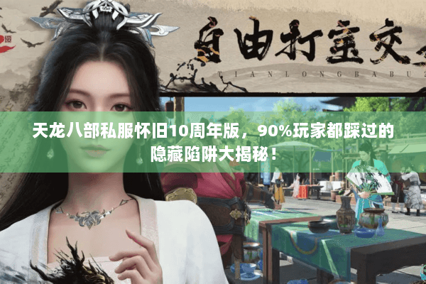 天龙八部私服怀旧10周年版,90%玩家都踩过的隐藏陷阱大揭秘! 天龙八部私服怀旧10周年版,90%玩家都踩过的隐藏陷阱大揭秘!