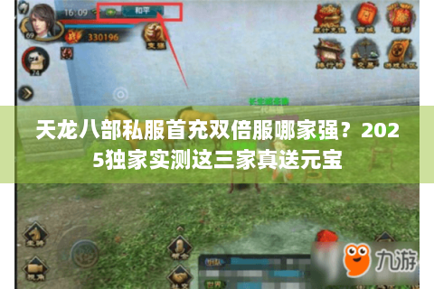 天龙八部私服首充双倍服哪家强?2025独家实测这三家真送元宝 天龙八部私服首充双倍服哪家强?2025独家实测这三家真送元宝