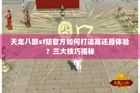 天龙八部sf防官方如何打造高还原体验？三大技巧揭秘