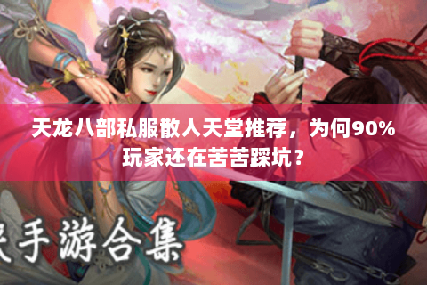 天龙八部私服散人天堂推荐，为何90%玩家还在苦苦踩坑？