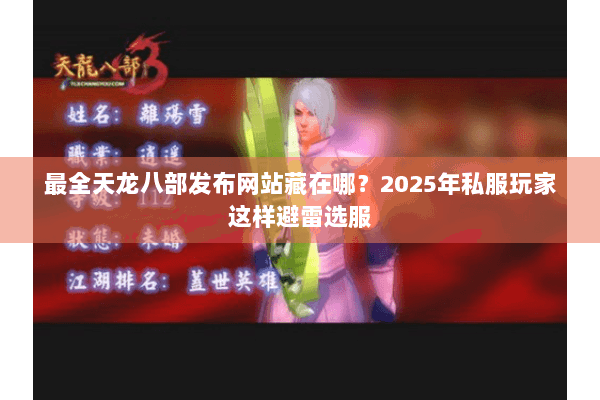 最全天龙八部发布网站藏在哪?2025年私服玩家这样避雷选服 最全天龙八部发布网站藏在哪?2025年私服玩家这样避雷选服
