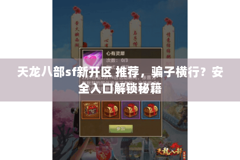 天龙八部sf新开区 推荐，骗子横行？安全入口解锁秘籍