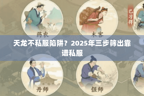 天龙不私服陷阱?2025年三步筛出靠谱私服 天龙不私服陷阱?2025年三步筛出靠谱私服