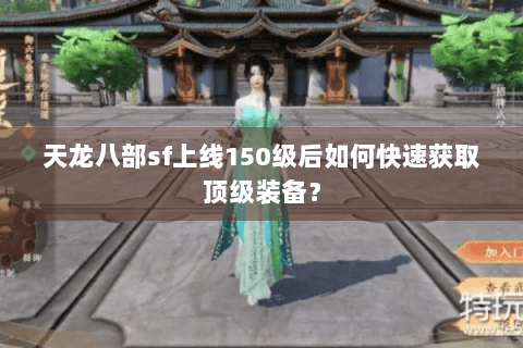 天龙八部sf上线150级后如何快速获取顶级装备？