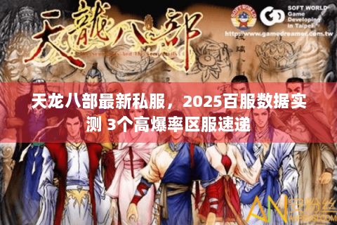 天龙八部最新私服,2025百服数据实测 3个高爆率区服速递 天龙八部最新私服,2025百服数据实测 3个高爆率区服速递