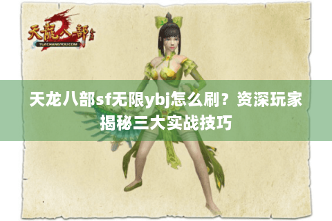 天龙八部sf无限ybj怎么刷？资深玩家揭秘三大实战技巧
