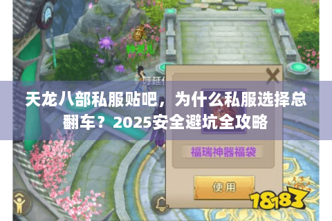 天龙八部私服贴吧，为什么私服选择总翻车？2025安全避坑全攻略