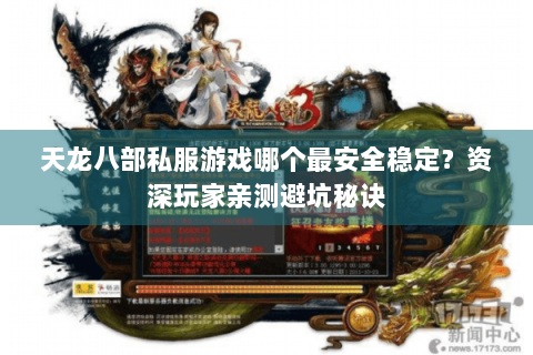 天龙八部私服游戏哪个最安全稳定？资深玩家亲测避坑秘诀
