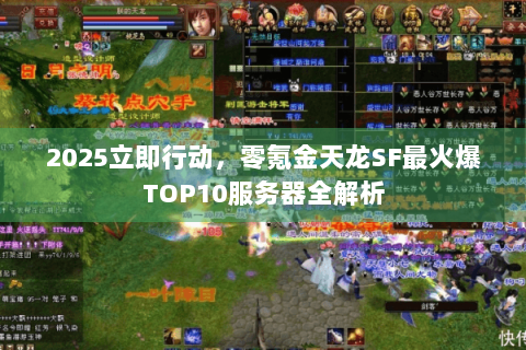 2025立即行动，零氪金天龙SF最火爆TOP10服务器全解析